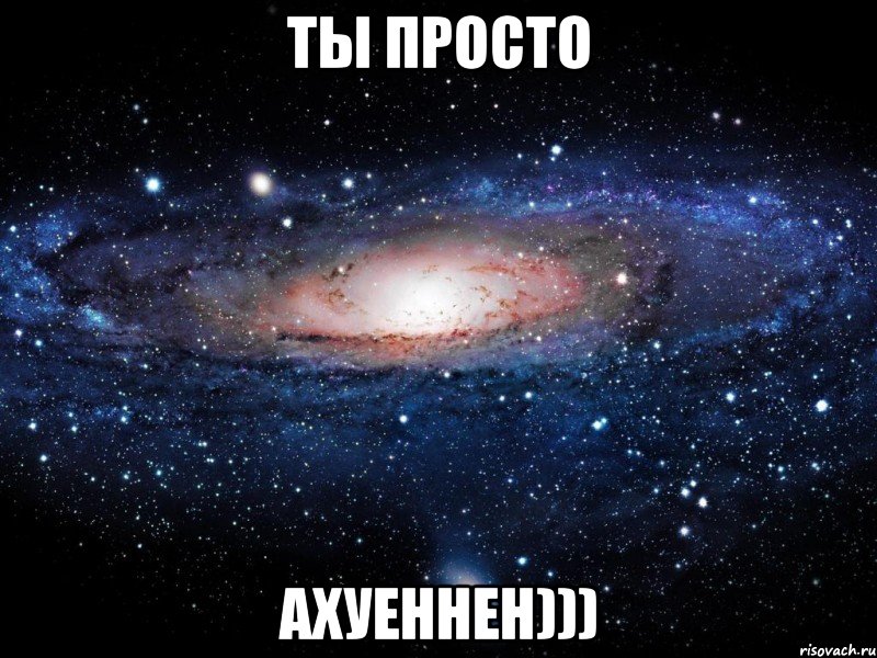 ты просто АХУЕННЕН))), Мем Вселенная