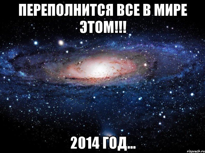 Переполнится все в мире этом!!! 2014 ГОД..., Мем Вселенная