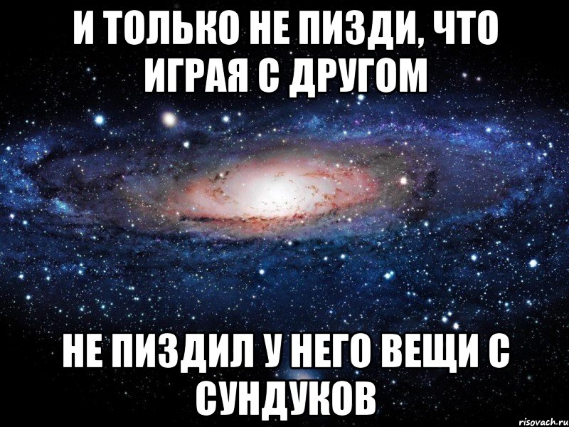 и только не пизди, что играя с другом не пиздил у него вещи с сундуков, Мем Вселенная