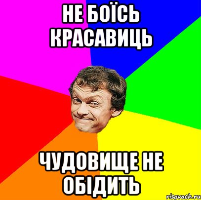 не боїсь красавиць чудовище не обідить