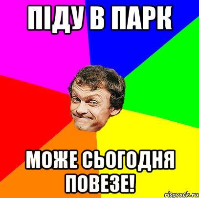 піду в парк може сьогодня повезе!