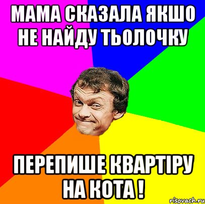 мама сказала якшо не найду тьолочку перепише квартіру на кота !