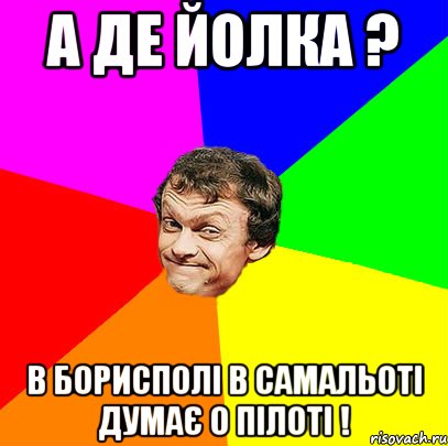 а де йолка ? в борисполі в самальоті думає о пілоті !