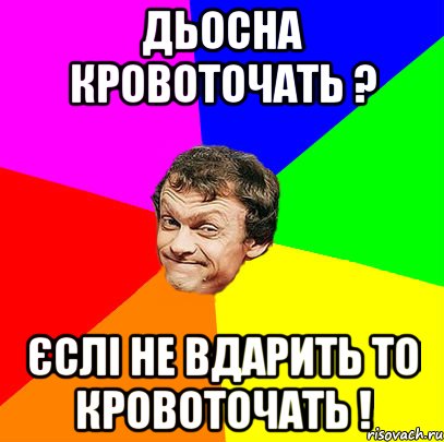 дьосна кровоточать ? єслі не вдарить то кровоточать !