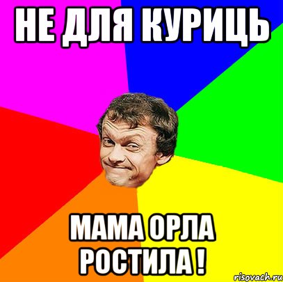 не для куриць мама орла ростила !