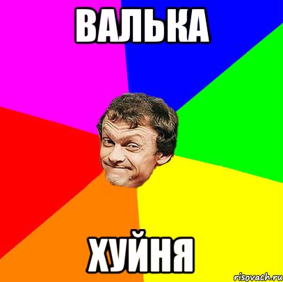 Валька хуйня