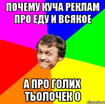 Почему куча реклам про еду и всякое А про голих тьолочек 0