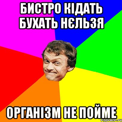 бистро кідать бухать нєльзя організм не пойме