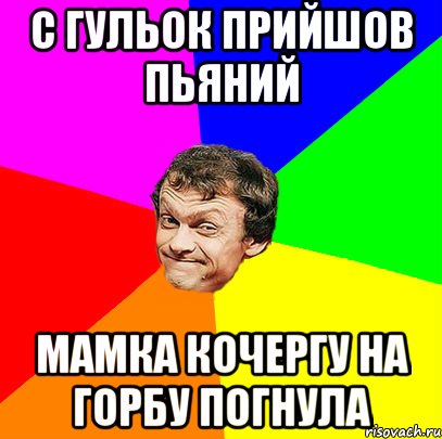 С гульок прийшов пьяний Мамка кочергу на горбу погнула