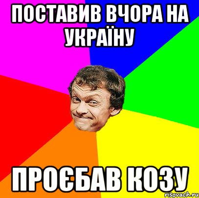 Поставив вчора на україну проєбав козу