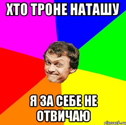 хто троне наташу я за себе не отвичаю