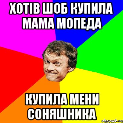 хотів шоб купила мама мопеда купила мени соняшника