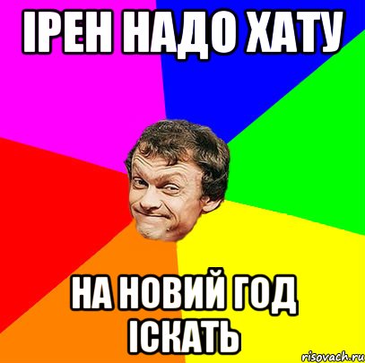 Ірен надо хату на новий год іскать
