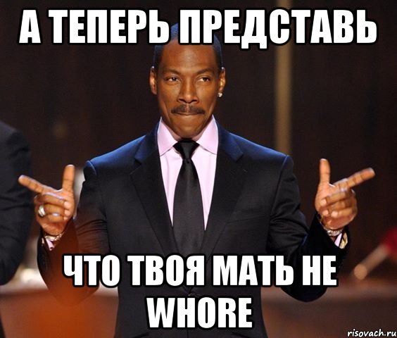 а теперь представь что твоя мать не whore, Мем  а теперь представьте