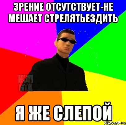 зрение отсутствует-не мешает стрелятьездить я же слепой