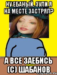 ну ебаный, зули я на месте застрял? а все заебись (с) шабанов