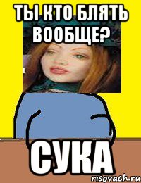 ты кто блять вообще? сука