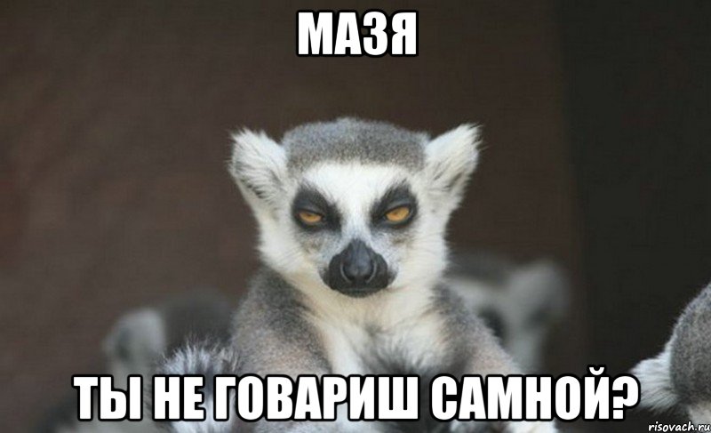 мазя ты не говариш самной?