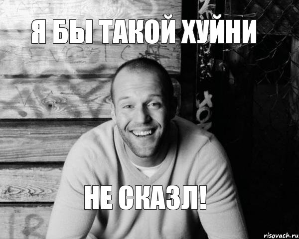 Я бы такой хуйни не сказл!