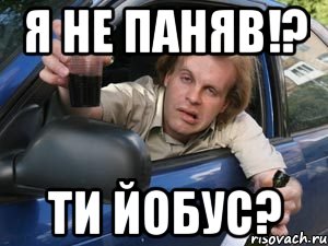 я не паняв!? ти йобус?