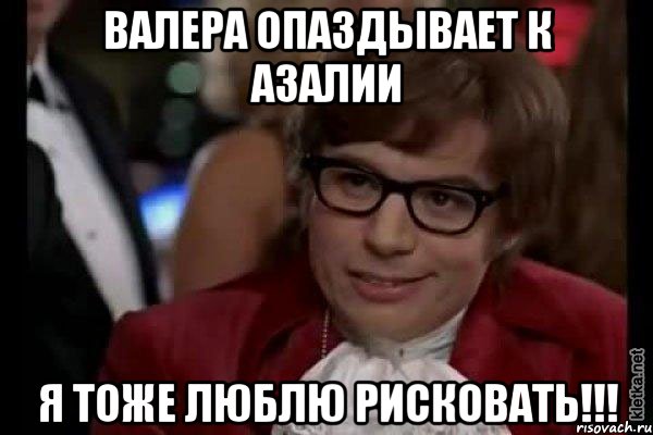 валера опаздывает к азалии я тоже люблю рисковать!!!, Мем Остин Пауэрс (я тоже люблю рисковать)