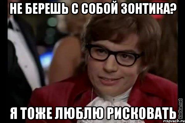 не берешь с собой зонтика? я тоже люблю рисковать, Мем Остин Пауэрс (я тоже люблю рисковать)