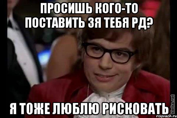 просишь кого-то поставить зя тебя рд? я тоже люблю рисковать, Мем Остин Пауэрс (я тоже люблю рисковать)