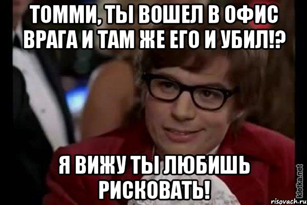 Томми, ты вошел в офис врага и там же его и убил!? Я вижу ты любишь рисковать!, Мем Остин Пауэрс (я тоже люблю рисковать)