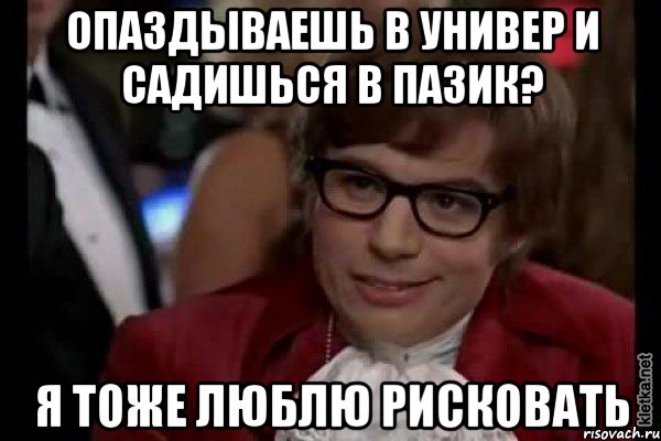 ОПАЗДЫВАЕШЬ В УНИВЕР И САДИШЬСЯ В ПАЗИК? Я ТОЖЕ ЛЮБЛЮ РИСКОВАТЬ, Мем Остин Пауэрс (я тоже люблю рисковать)