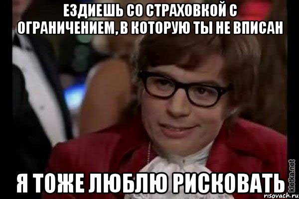 ездиешь со страховкой с ограничением, в которую ты не вписан я тоже люблю рисковать, Мем Остин Пауэрс (я тоже люблю рисковать)