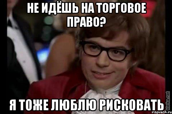 Не идёшь на Торговое право? Я тоже люблю рисковать, Мем Остин Пауэрс (я тоже люблю рисковать)