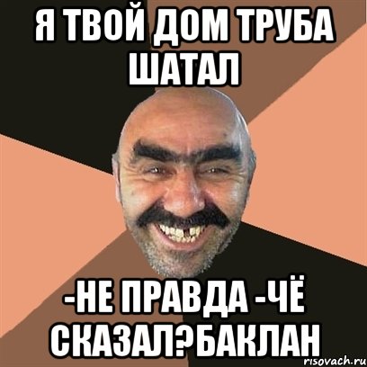 я твой дом труба шатал -не правда -чё сказал?баклан, Мем Я твой дом труба шатал