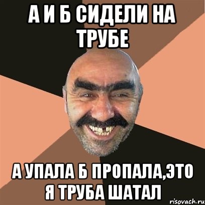 а и б сидели на трубе а упала б пропала,это я труба шатал, Мем Я твой дом труба шатал