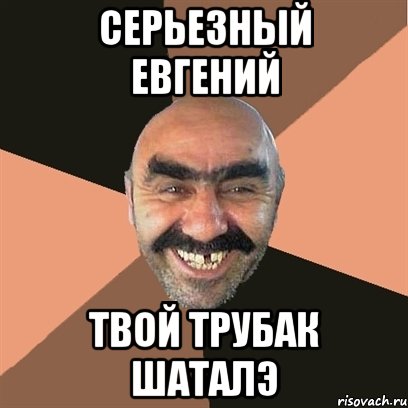 серьезный евгений твой трубак шаталэ, Мем Я твой дом труба шатал