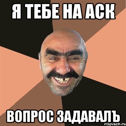 я тебе на аск вопрос задавалъ, Мем Я твой дом труба шатал