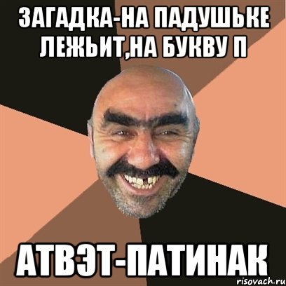 загадка-на падушьке лежьит,на букву п атвэт-патинак, Мем Я твой дом труба шатал