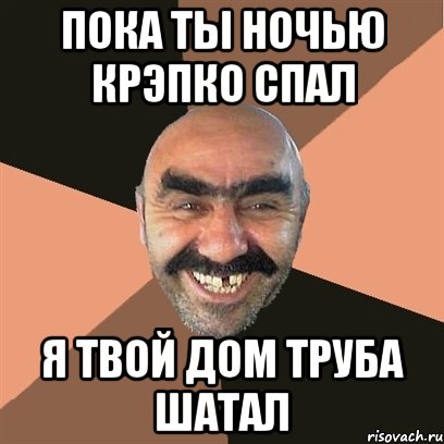 пока ты ночью крэпко спал я твой дом труба шатал, Мем Я твой дом труба шатал