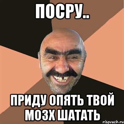 посру.. приду опять твой мозх шатать, Мем Я твой дом труба шатал