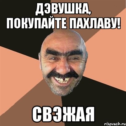 дэвушка, покупайте пахлаву! свэжая, Мем Я твой дом труба шатал