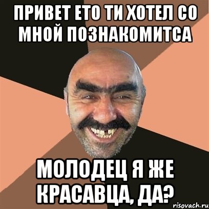 привет ето ти хотел со мной познакомитса молодец я же красавца, да?, Мем Я твой дом труба шатал