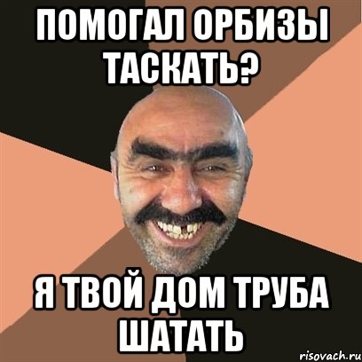 помогал орбизы таскать? я твой дом труба шатать, Мем Я твой дом труба шатал