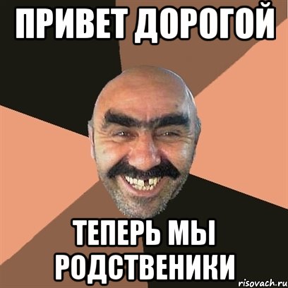 привет дорогой теперь мы родственики, Мем Я твой дом труба шатал