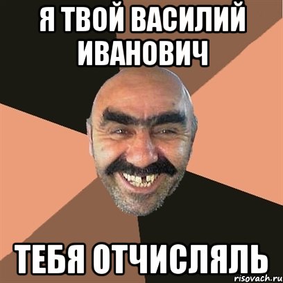 я твой василий иванович тебя отчисляль, Мем Я твой дом труба шатал