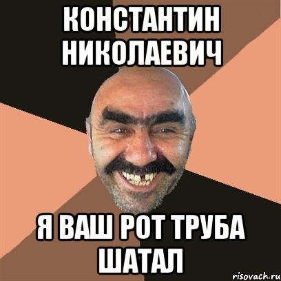 константин николаевич я ваш рот труба шатал, Мем Я твой дом труба шатал