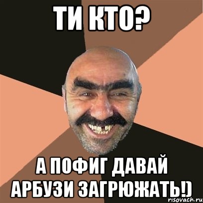 ти кто? а пофиг давай арбузи загрюжать!), Мем Я твой дом труба шатал
