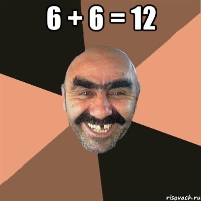 6 + 6 = 12 , Мем Я твой дом труба шатал