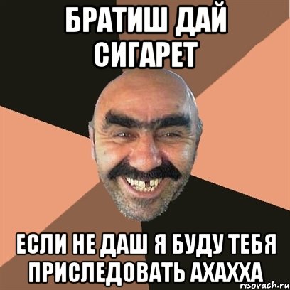братиш дай сигарет если не даш я буду тебя приследовать ахахха, Мем Я твой дом труба шатал