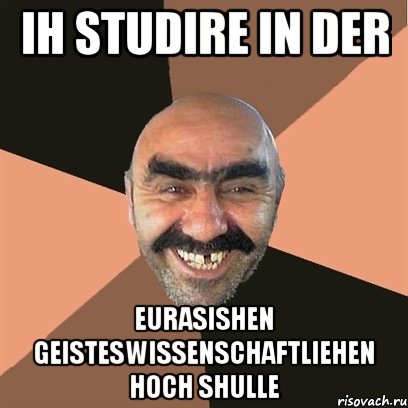 Ih studire in der Eurasishen Geisteswissenschaftliehen Hoch shulle, Мем Я твой дом труба шатал