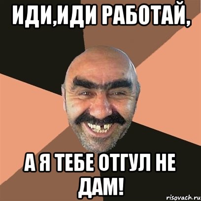 Иди,иди работай, А я тебе отгул не дам!, Мем Я твой дом труба шатал