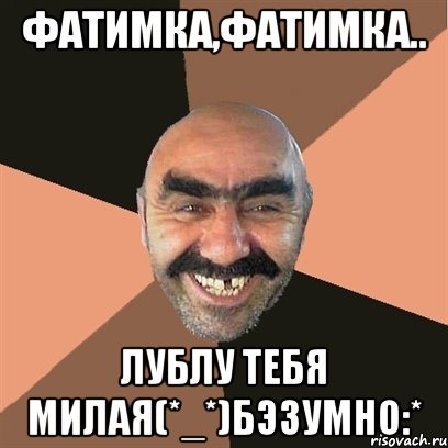 Фатимка,Фатимка.. Лублу тебя милая(*_*)бэзумно:*, Мем Я твой дом труба шатал